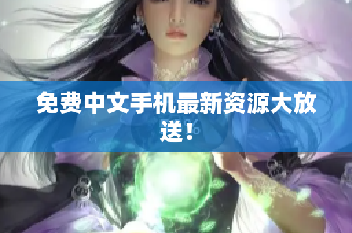 免费中文手机最新资源大放送！