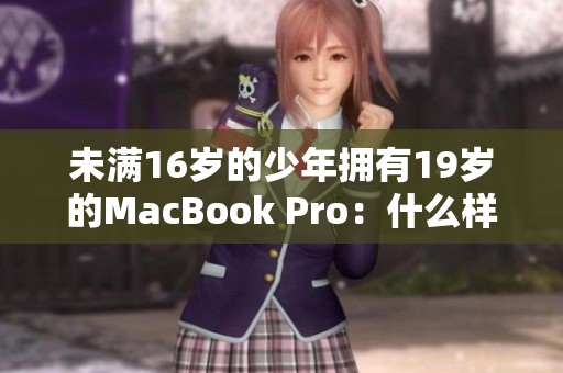 未满16岁的少年拥有19岁的MacBook Pro：什么样的奇迹？