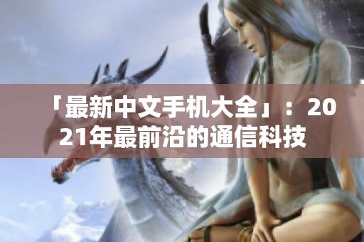 「最新中文手机大全」：2021年最前沿的通信科技