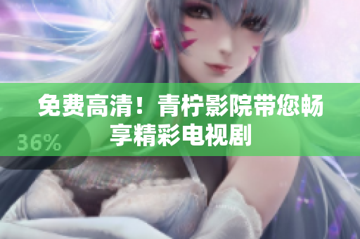 免费高清！青柠影院带您畅享精彩电视剧