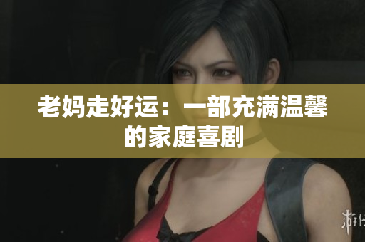 老妈走好运：一部充满温馨的家庭喜剧