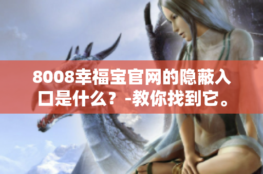8008幸福宝官网的隐蔽入口是什么？-教你找到它。