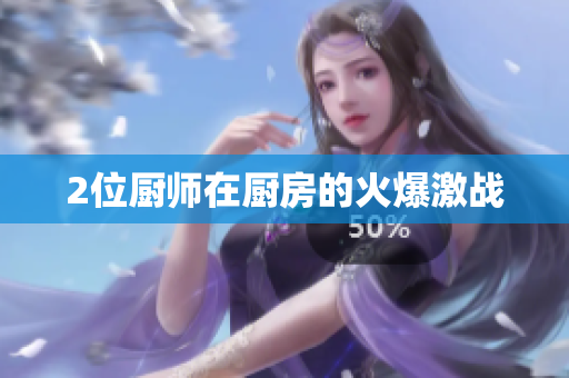 2位厨师在厨房的火爆激战