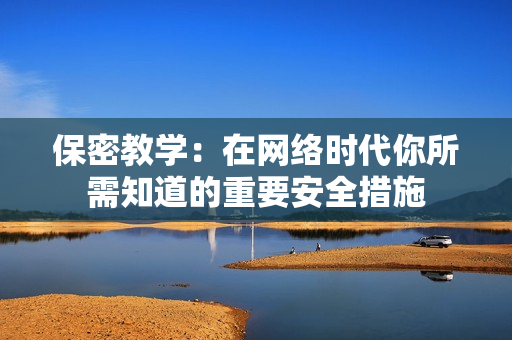 保密教学：在网络时代你所需知道的重要安全措施