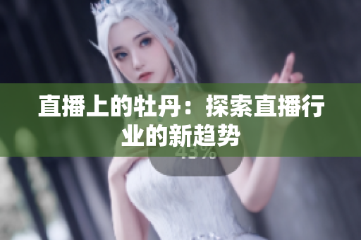 直播上的牡丹：探索直播行业的新趋势
