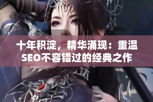 十年积淀，精华涌现：重温SEO不容错过的经典之作