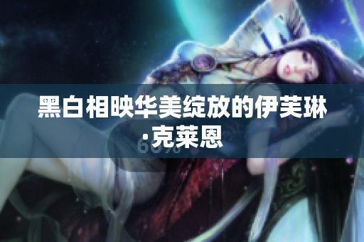 黑白相映华美绽放的伊芙琳·克莱恩