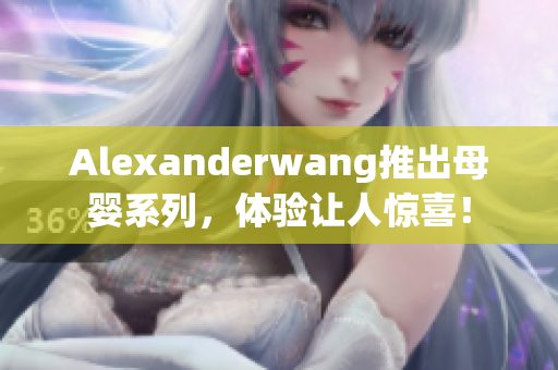 Alexanderwang推出母婴系列，体验让人惊喜！