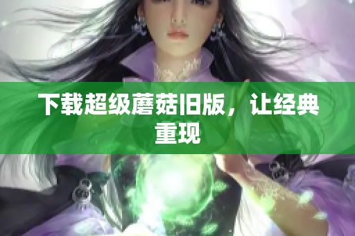 下载超级蘑菇旧版，让经典重现