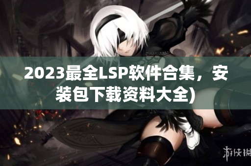 2023最全LSP软件合集，安装包下载资料大全)