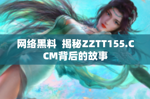 网络黑料  揭秘ZZTT155.CCM背后的故事