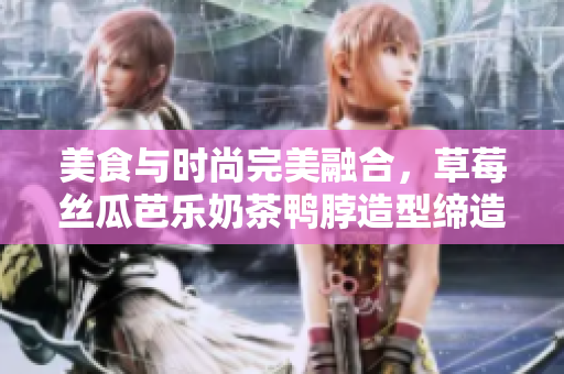 美食与时尚完美融合，草莓丝瓜芭乐奶茶鸭脖造型缔造新潮发型