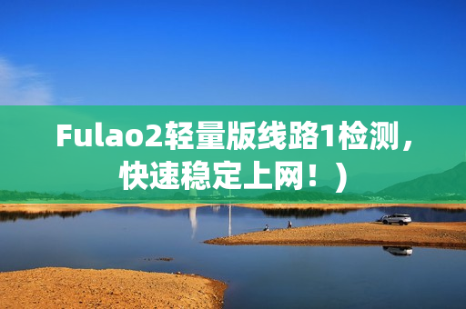 Fulao2轻量版线路1检测，快速稳定上网！)