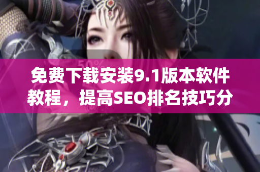 免费下载安装9.1版本软件教程，提高SEO排名技巧分享)
