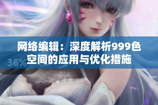 网络编辑：深度解析999色空间的应用与优化措施