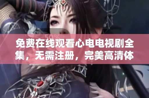 免费在线观看心电电视剧全集，无需注册，完美高清体验