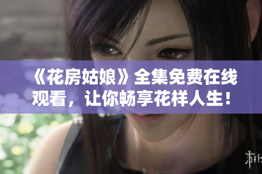 《花房姑娘》全集免费在线观看，让你畅享花样人生！