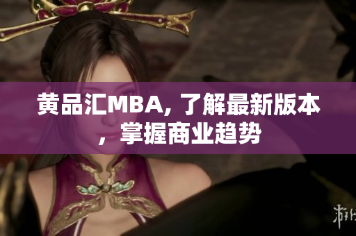 黄品汇MBA, 了解最新版本，掌握商业趋势