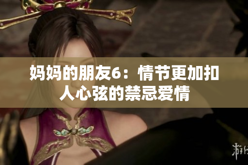 妈妈的朋友6：情节更加扣人心弦的禁忌爱情