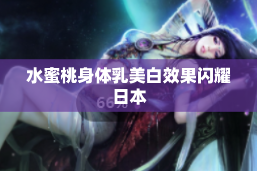 水蜜桃身体乳美白效果闪耀日本