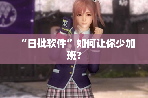 “日批软件”如何让你少加班？