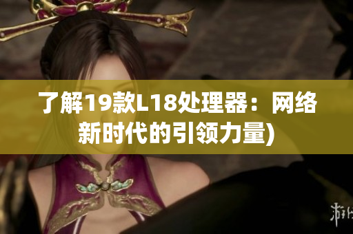 了解19款L18处理器：网络新时代的引领力量)