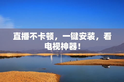 直播不卡顿，一键安装，看电视神器！