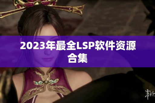 2023年最全LSP软件资源合集