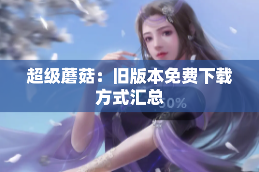 超级蘑菇：旧版本免费下载方式汇总