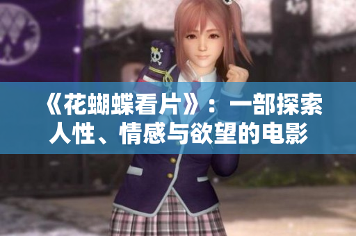 《花蝴蝶看片》：一部探索人性、情感与欲望的电影