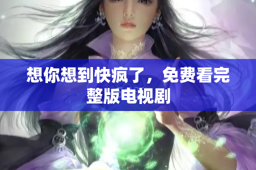 想你想到快疯了，免费看完整版电视剧
