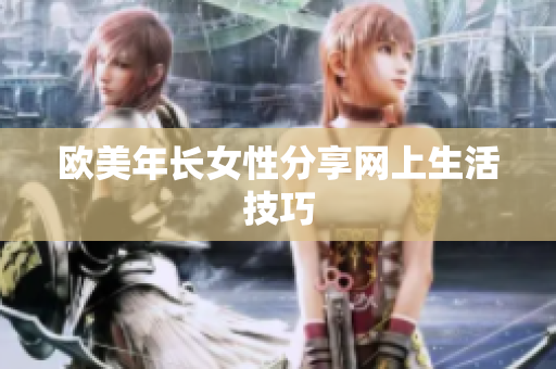 欧美年长女性分享网上生活技巧