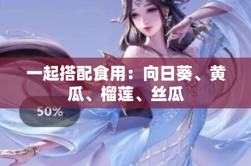 一起搭配食用：向日葵、黄瓜、榴莲、丝瓜