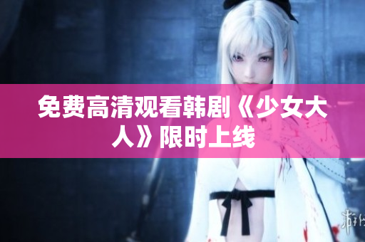 免费高清观看韩剧《少女大人》限时上线