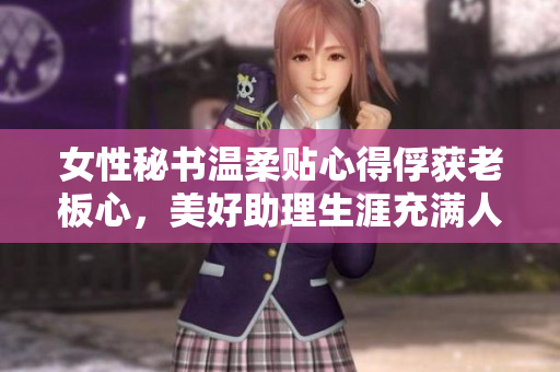 女性秘书温柔贴心得俘获老板心，美好助理生涯充满人情味