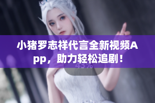 小猪罗志祥代言全新视频App，助力轻松追剧！