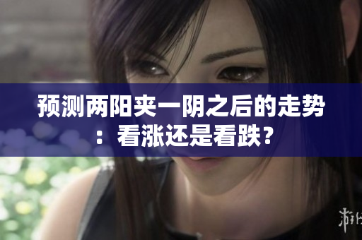 预测两阳夹一阴之后的走势：看涨还是看跌？