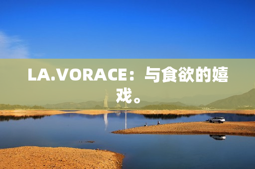 LA.VORACE：与食欲的嬉戏。