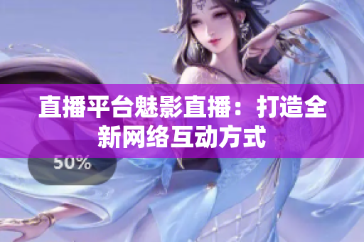 直播平台魅影直播：打造全新网络互动方式