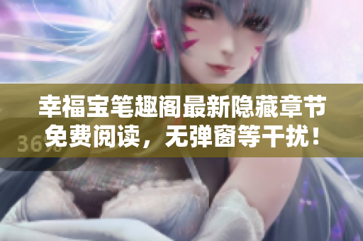 幸福宝笔趣阁最新隐藏章节免费阅读，无弹窗等干扰！