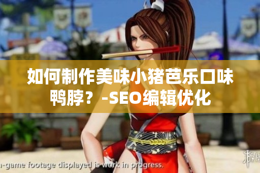 如何制作美味小猪芭乐口味鸭脖？-SEO编辑优化