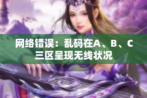 网络错误：乱码在A、B、C三区呈现无线状况