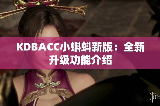 KDBACC小蝌蚪新版：全新升级功能介绍