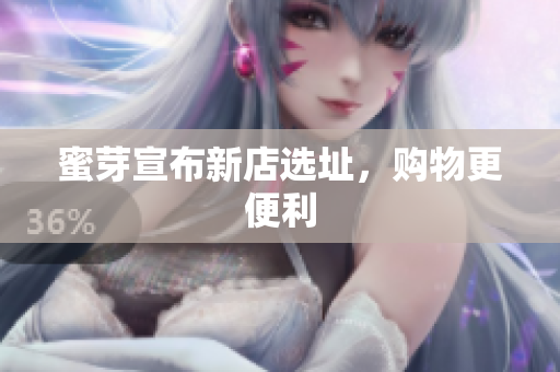 蜜芽宣布新店选址，购物更便利