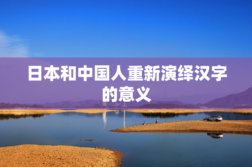 日本和中国人重新演绎汉字的意义