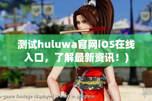 测试huluwa官网iOS在线入口，了解最新资讯！)