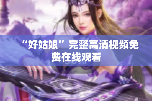 “好姑娘”完整高清视频免费在线观看