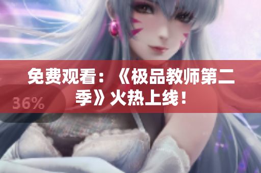 免费观看：《极品教师第二季》火热上线！
