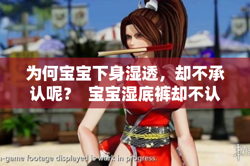 为何宝宝下身湿透，却不承认呢？  宝宝湿底裤却不认账，该怎么办？