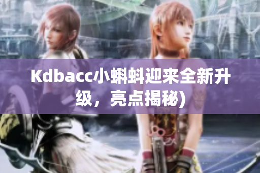 Kdbacc小蝌蚪迎来全新升级，亮点揭秘)